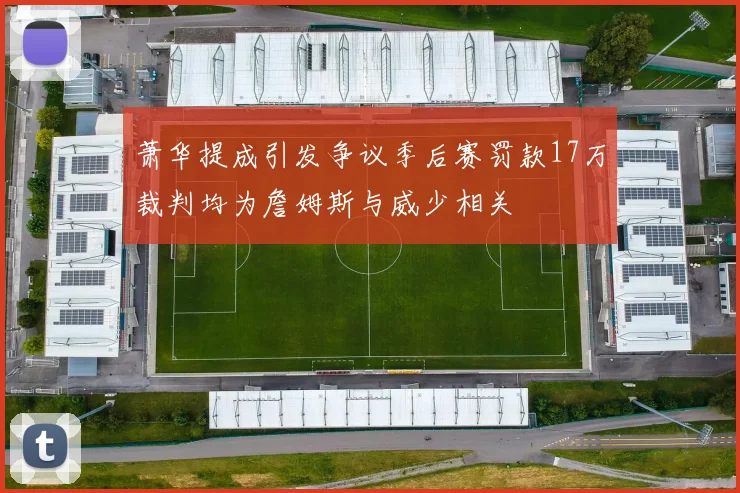 萧华提成引发争议季后赛罚款17万裁判均为詹姆斯与威少相关
