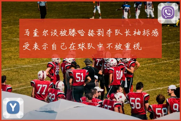马奎尔谈被滕哈赫剥夺队长袖标感受表示自己在球队中不被重视