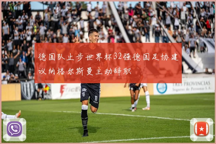 德国队止步世界杯32强德国足协建议纳格尔斯曼主动辞职