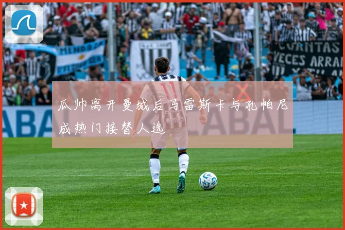 瓜帅离开曼城后马雷斯卡与孔帕尼成热门接替人选
