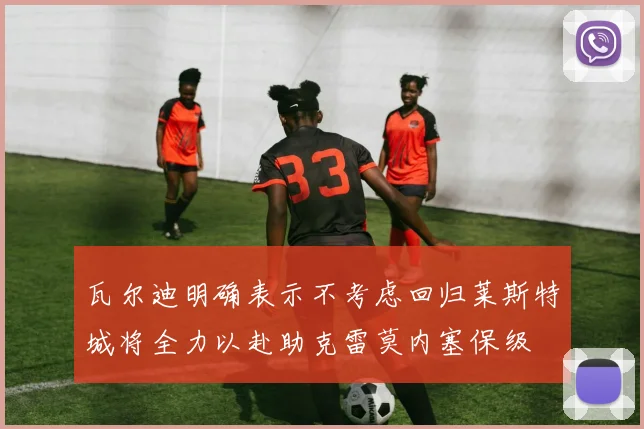 瓦尔迪明确表示不考虑回归莱斯特城将全力以赴助克雷莫内塞保级