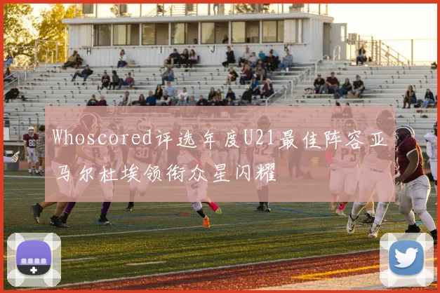 Whoscored评选年度U21最佳阵容亚马尔杜埃领衔众星闪耀