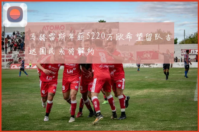 马赫雷斯年薪5220万欧希望留队吉达国民或将解约