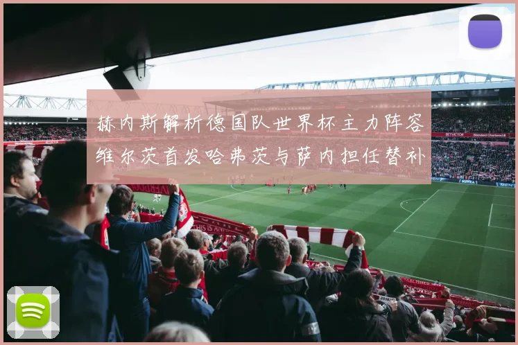 赫内斯解析德国队世界杯主力阵容维尔茨首发哈弗茨与萨内担任替补