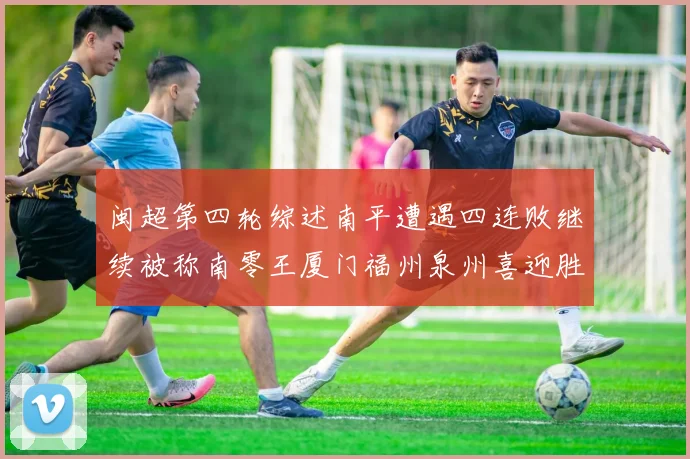 闽超第四轮综述南平遭遇四连败继续被称南零王厦门福州泉州喜迎胜利