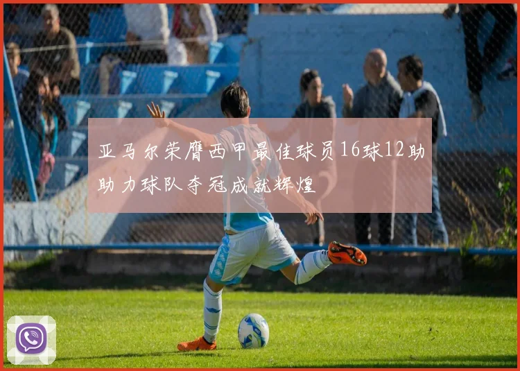 亚马尔荣膺西甲最佳球员16球12助助力球队夺冠成就辉煌